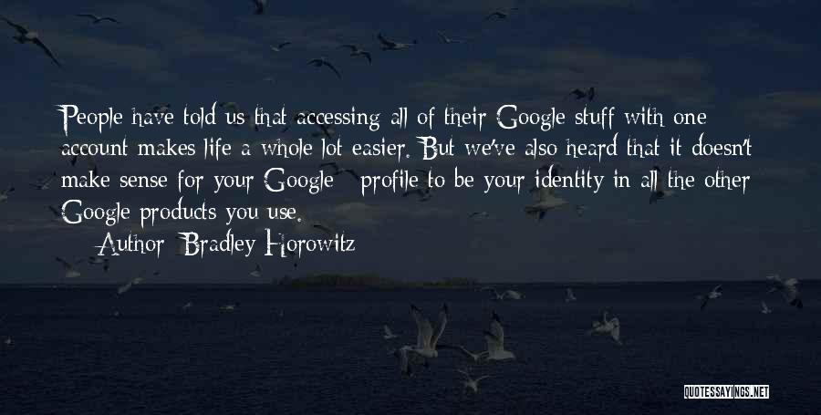 Bradley Horowitz Quotes: People Have Told Us That Accessing All Of Their Google Stuff With One Account Makes Life A Whole Lot Easier.