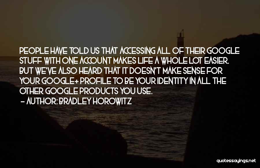 Bradley Horowitz Quotes: People Have Told Us That Accessing All Of Their Google Stuff With One Account Makes Life A Whole Lot Easier.