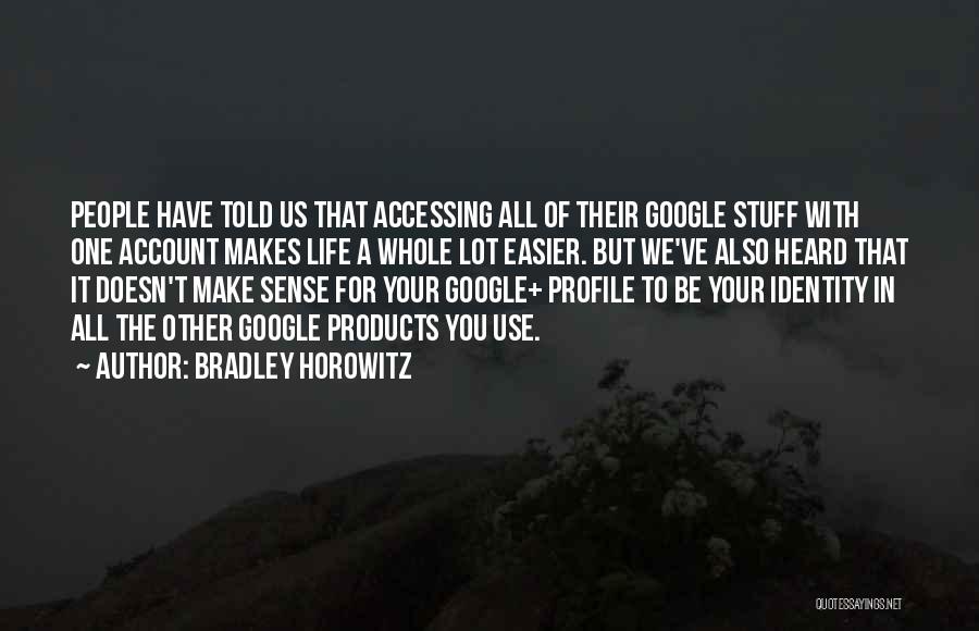 Bradley Horowitz Quotes: People Have Told Us That Accessing All Of Their Google Stuff With One Account Makes Life A Whole Lot Easier.