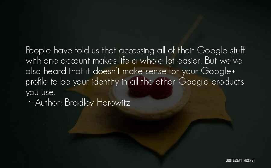 Bradley Horowitz Quotes: People Have Told Us That Accessing All Of Their Google Stuff With One Account Makes Life A Whole Lot Easier.