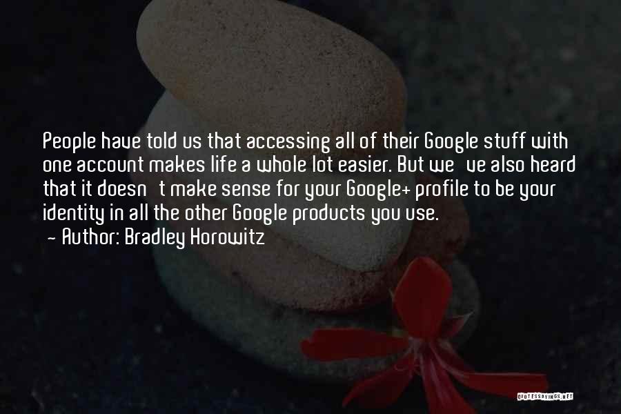 Bradley Horowitz Quotes: People Have Told Us That Accessing All Of Their Google Stuff With One Account Makes Life A Whole Lot Easier.