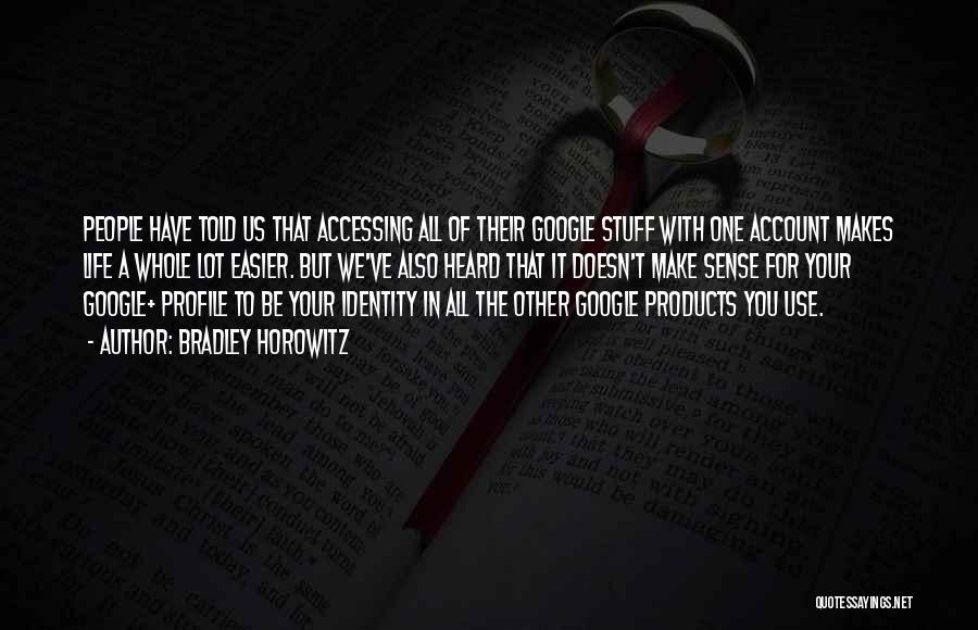 Bradley Horowitz Quotes: People Have Told Us That Accessing All Of Their Google Stuff With One Account Makes Life A Whole Lot Easier.