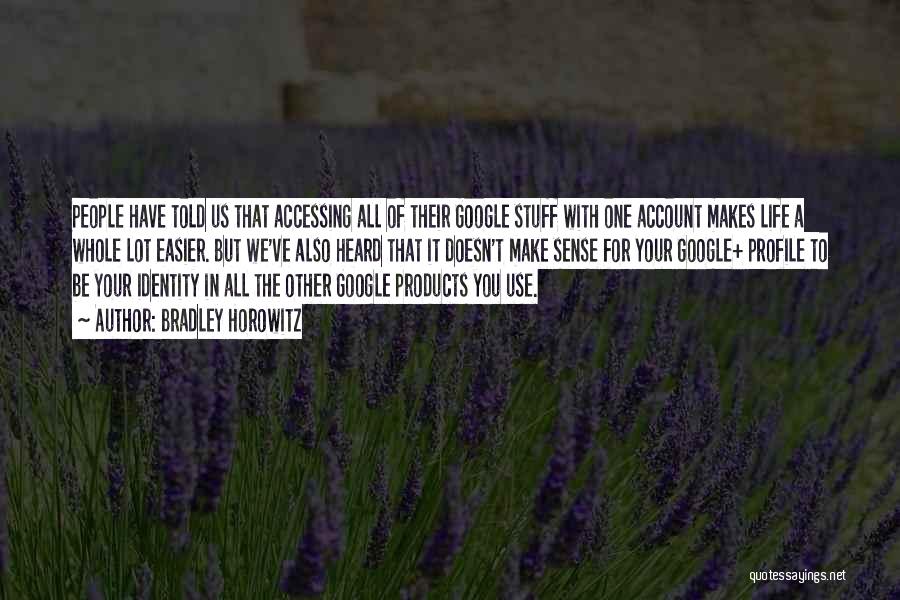 Bradley Horowitz Quotes: People Have Told Us That Accessing All Of Their Google Stuff With One Account Makes Life A Whole Lot Easier.