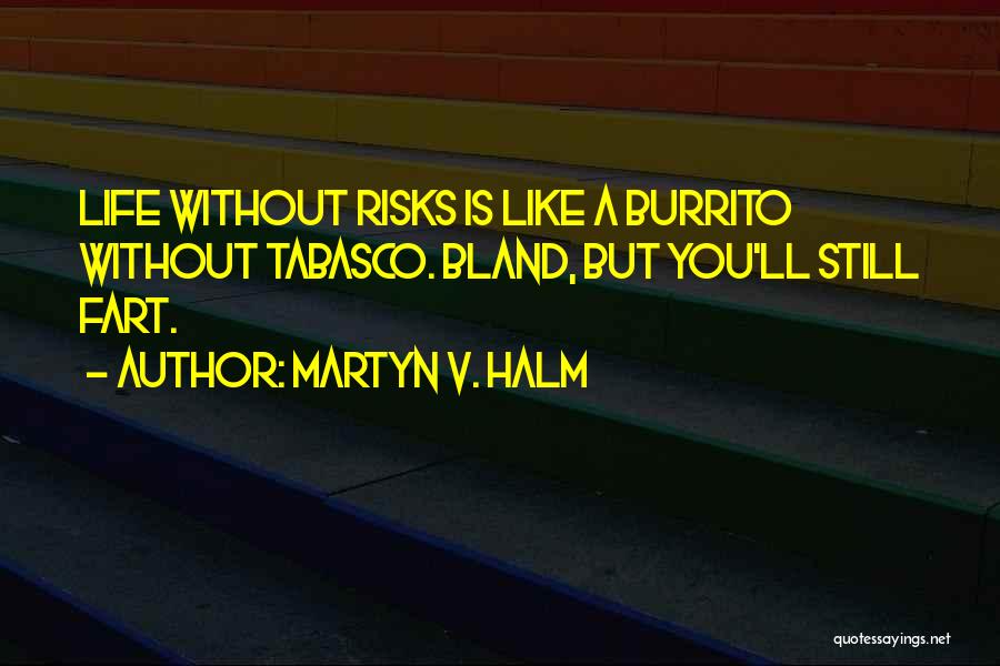 Martyn V. Halm Quotes: Life Without Risks Is Like A Burrito Without Tabasco. Bland, But You'll Still Fart.