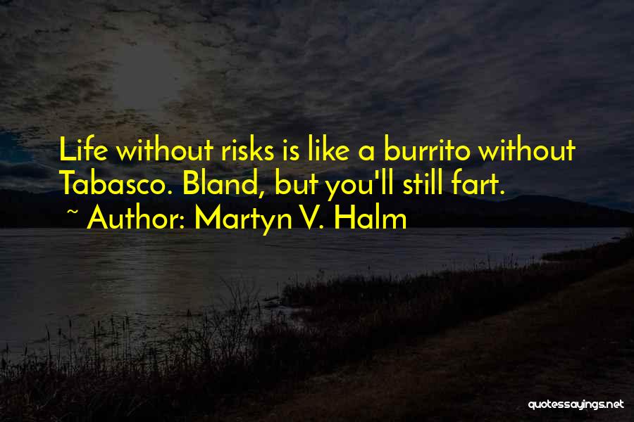 Martyn V. Halm Quotes: Life Without Risks Is Like A Burrito Without Tabasco. Bland, But You'll Still Fart.