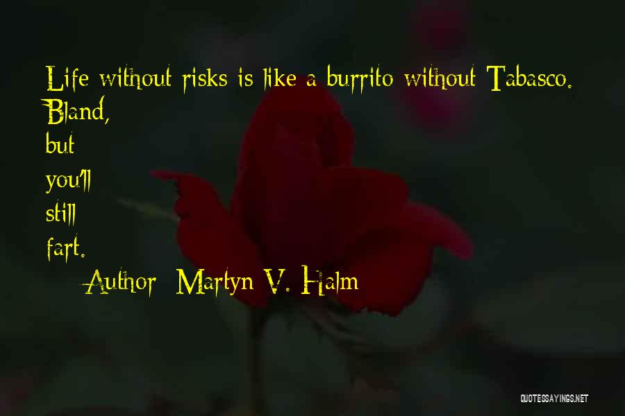 Martyn V. Halm Quotes: Life Without Risks Is Like A Burrito Without Tabasco. Bland, But You'll Still Fart.