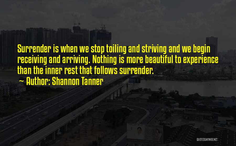 Shannon Tanner Quotes: Surrender Is When We Stop Toiling And Striving And We Begin Receiving And Arriving. Nothing Is More Beautiful To Experience