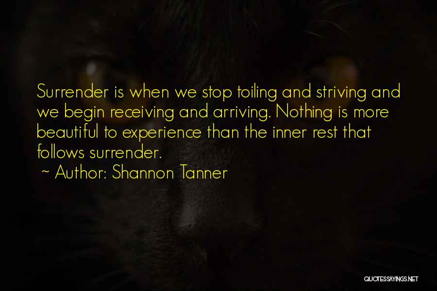 Shannon Tanner Quotes: Surrender Is When We Stop Toiling And Striving And We Begin Receiving And Arriving. Nothing Is More Beautiful To Experience