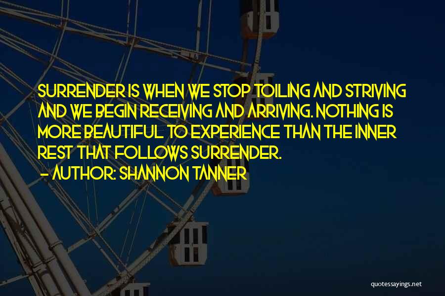 Shannon Tanner Quotes: Surrender Is When We Stop Toiling And Striving And We Begin Receiving And Arriving. Nothing Is More Beautiful To Experience