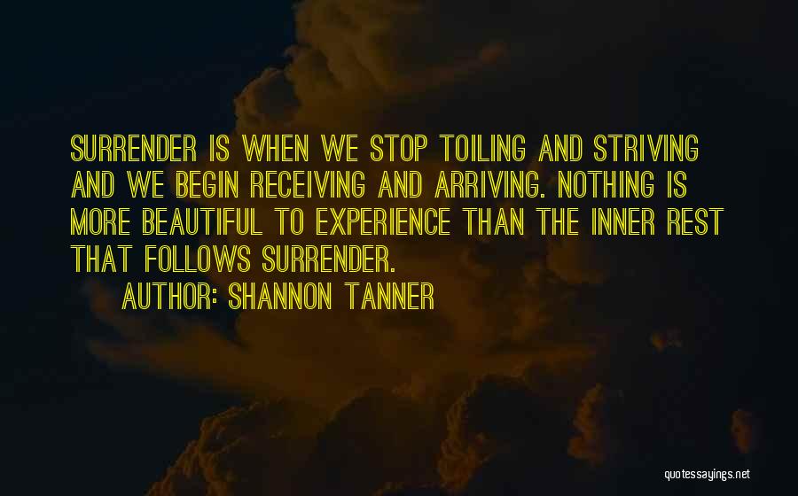 Shannon Tanner Quotes: Surrender Is When We Stop Toiling And Striving And We Begin Receiving And Arriving. Nothing Is More Beautiful To Experience