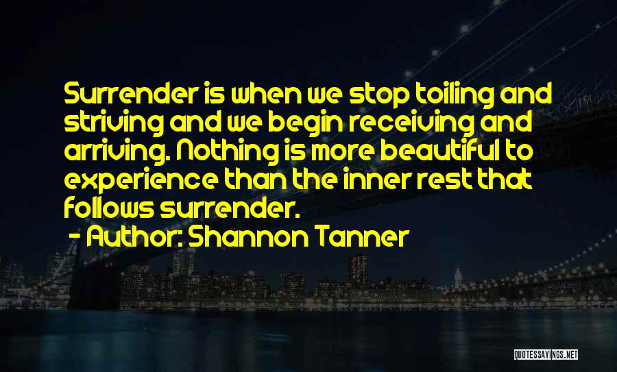 Shannon Tanner Quotes: Surrender Is When We Stop Toiling And Striving And We Begin Receiving And Arriving. Nothing Is More Beautiful To Experience