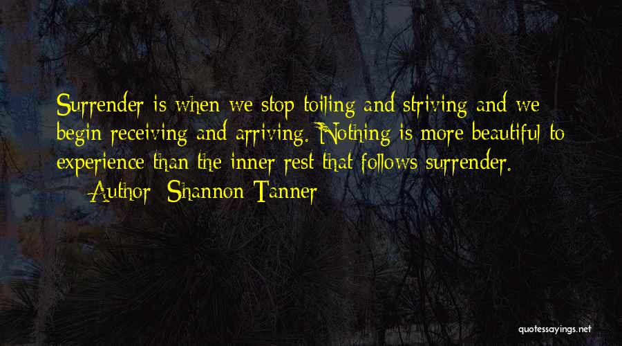 Shannon Tanner Quotes: Surrender Is When We Stop Toiling And Striving And We Begin Receiving And Arriving. Nothing Is More Beautiful To Experience