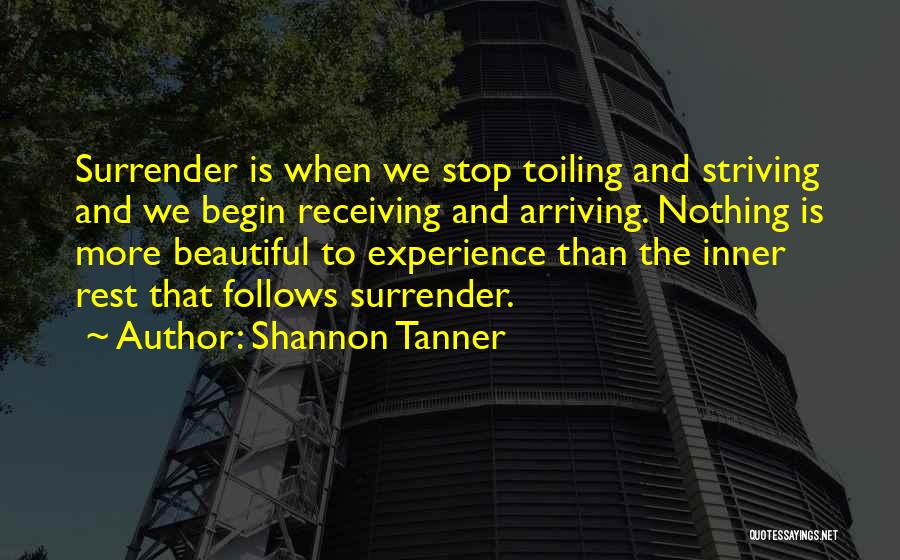 Shannon Tanner Quotes: Surrender Is When We Stop Toiling And Striving And We Begin Receiving And Arriving. Nothing Is More Beautiful To Experience