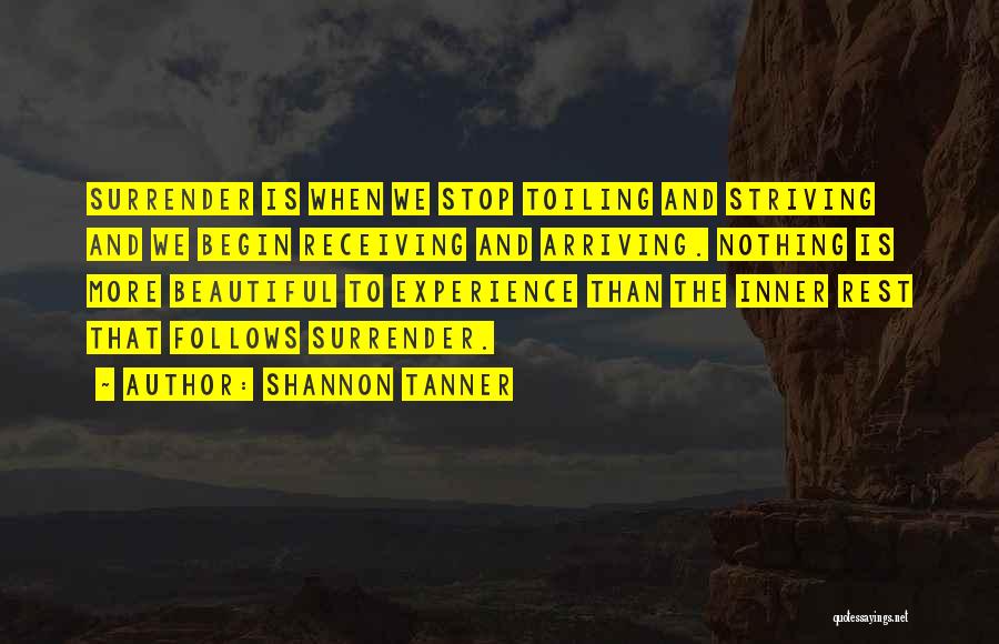 Shannon Tanner Quotes: Surrender Is When We Stop Toiling And Striving And We Begin Receiving And Arriving. Nothing Is More Beautiful To Experience