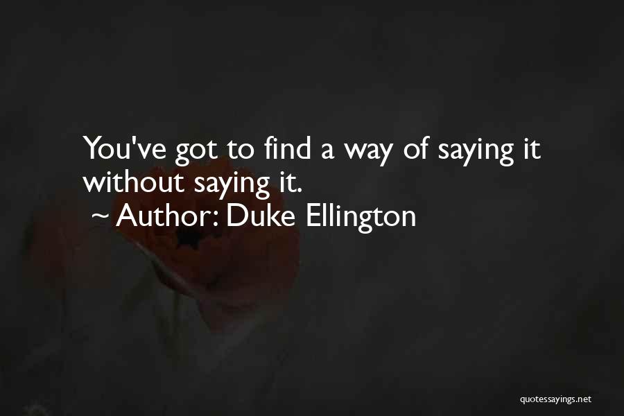 Duke Ellington Quotes: You've Got To Find A Way Of Saying It Without Saying It.