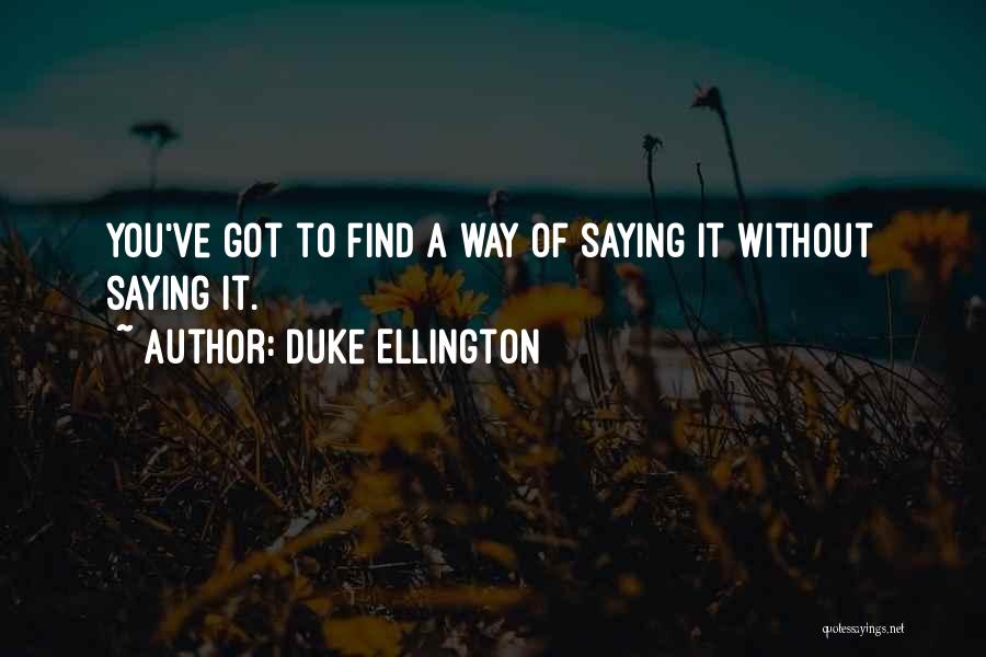 Duke Ellington Quotes: You've Got To Find A Way Of Saying It Without Saying It.