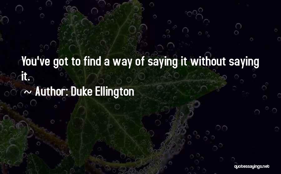 Duke Ellington Quotes: You've Got To Find A Way Of Saying It Without Saying It.