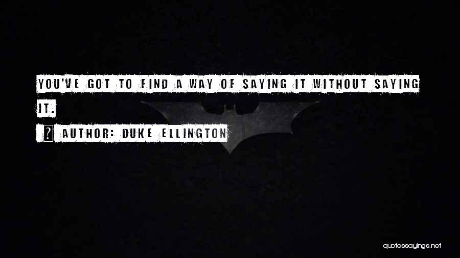 Duke Ellington Quotes: You've Got To Find A Way Of Saying It Without Saying It.