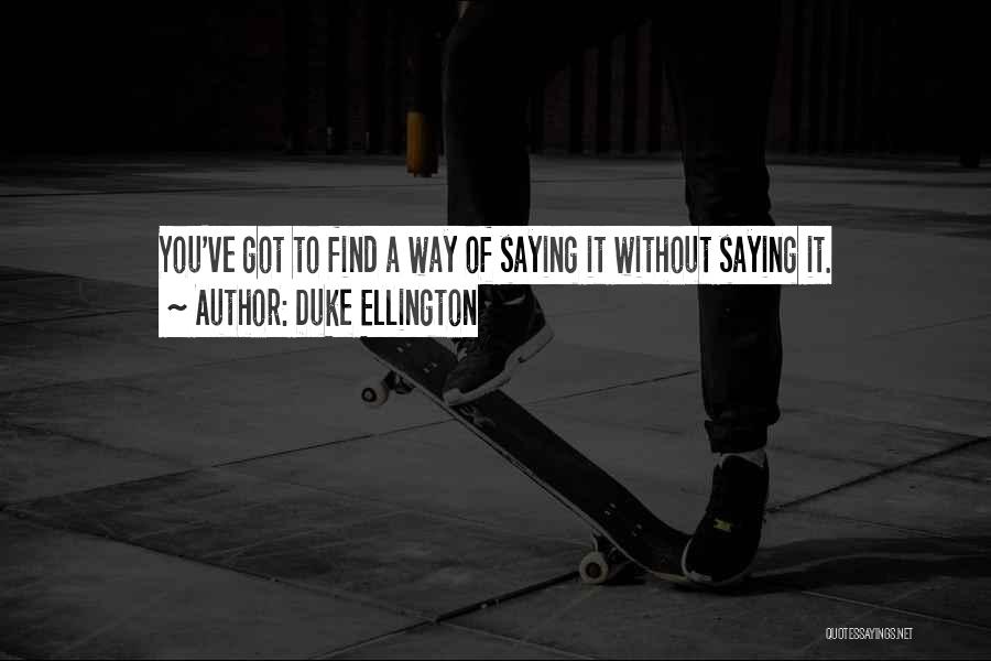 Duke Ellington Quotes: You've Got To Find A Way Of Saying It Without Saying It.