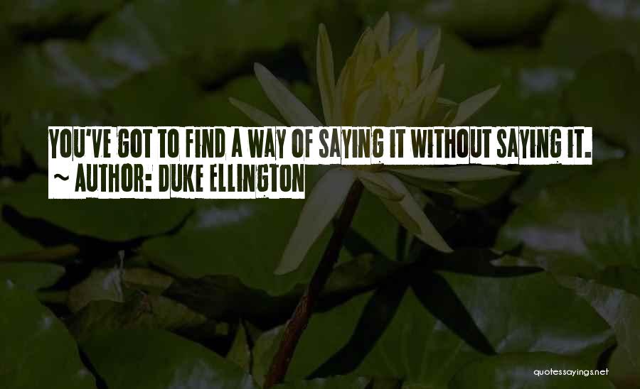 Duke Ellington Quotes: You've Got To Find A Way Of Saying It Without Saying It.