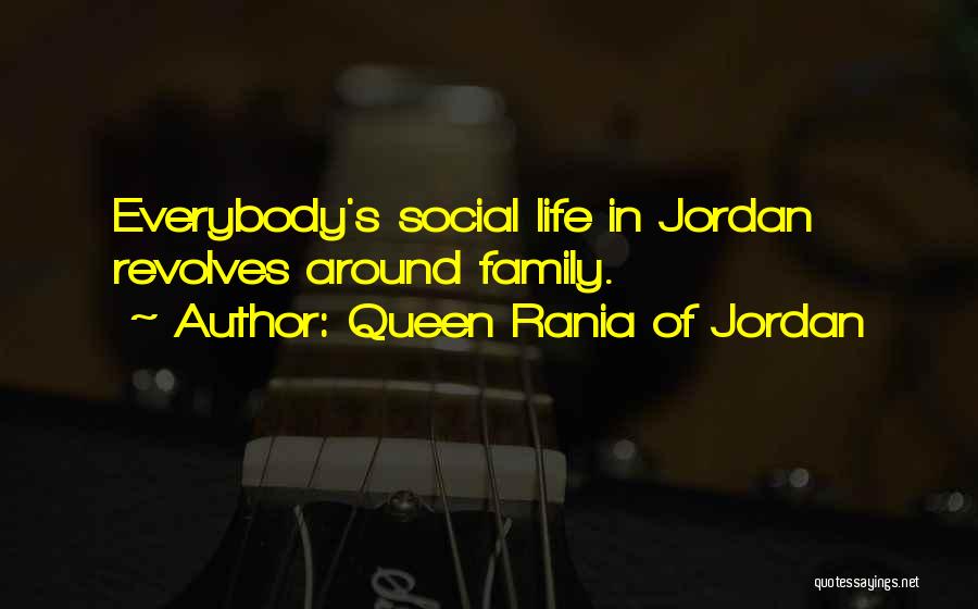 Queen Rania Of Jordan Quotes: Everybody's Social Life In Jordan Revolves Around Family.