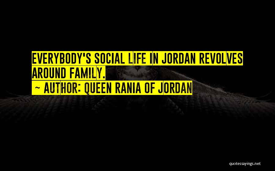 Queen Rania Of Jordan Quotes: Everybody's Social Life In Jordan Revolves Around Family.