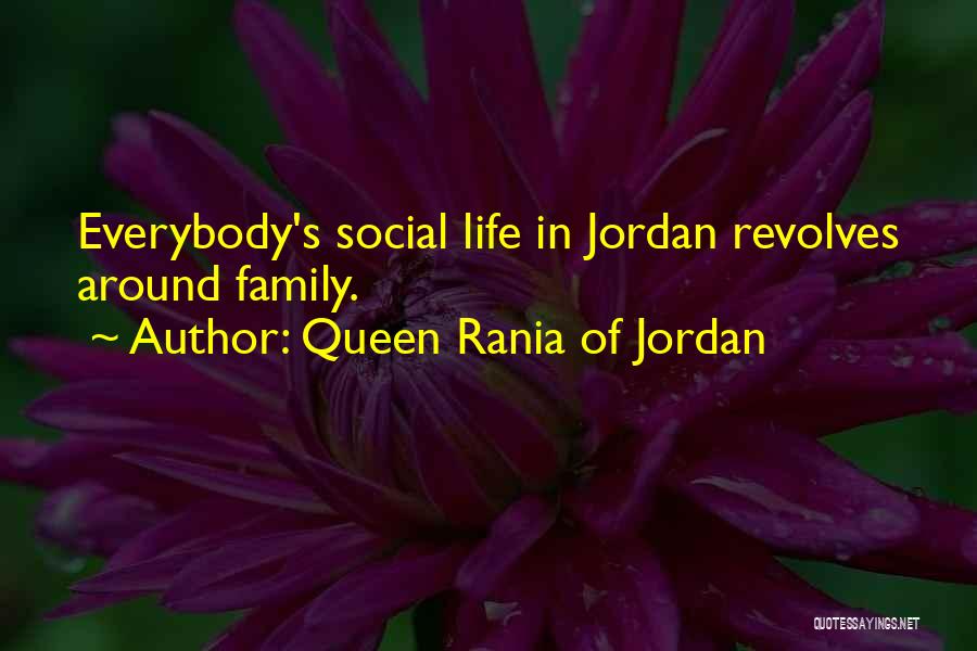 Queen Rania Of Jordan Quotes: Everybody's Social Life In Jordan Revolves Around Family.