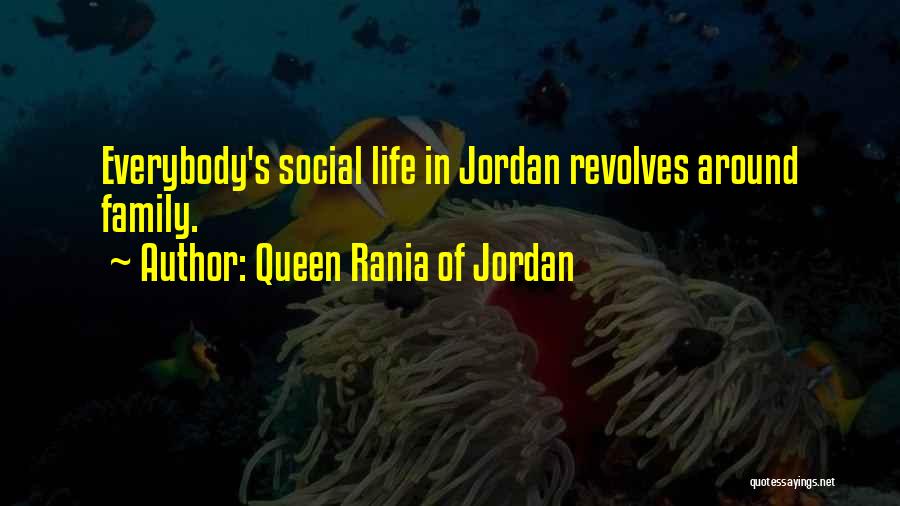 Queen Rania Of Jordan Quotes: Everybody's Social Life In Jordan Revolves Around Family.