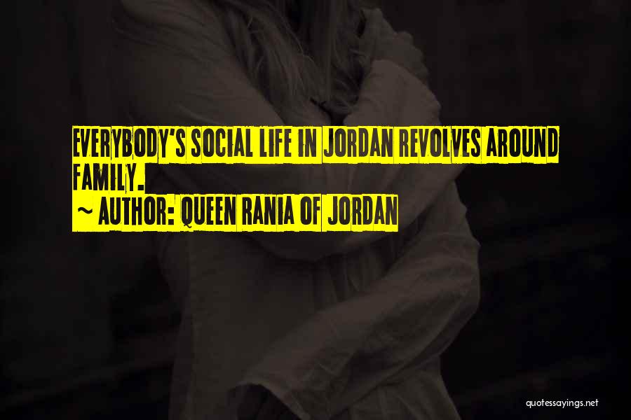 Queen Rania Of Jordan Quotes: Everybody's Social Life In Jordan Revolves Around Family.