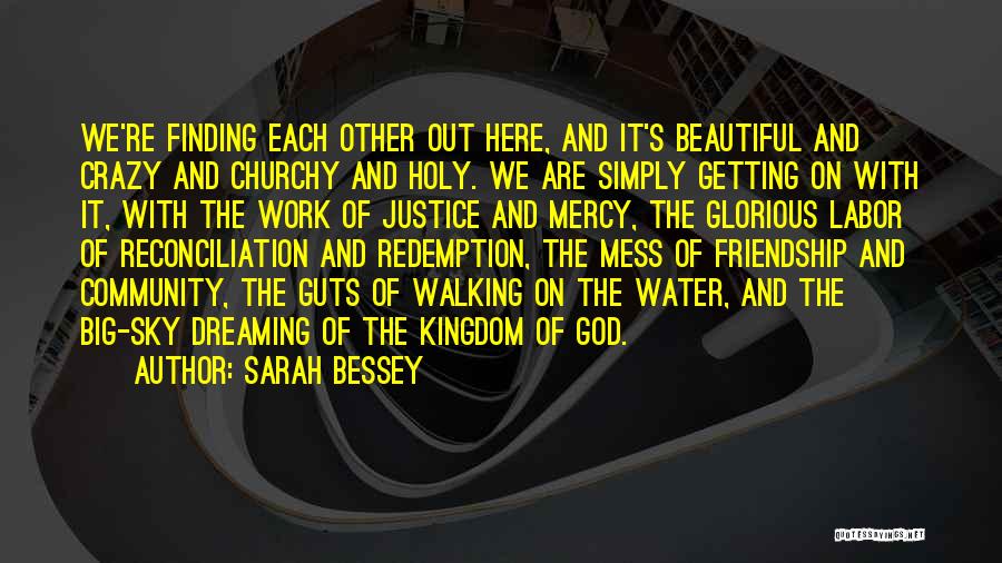 Sarah Bessey Quotes: We're Finding Each Other Out Here, And It's Beautiful And Crazy And Churchy And Holy. We Are Simply Getting On