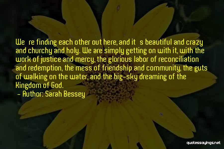 Sarah Bessey Quotes: We're Finding Each Other Out Here, And It's Beautiful And Crazy And Churchy And Holy. We Are Simply Getting On