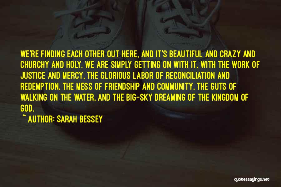Sarah Bessey Quotes: We're Finding Each Other Out Here, And It's Beautiful And Crazy And Churchy And Holy. We Are Simply Getting On
