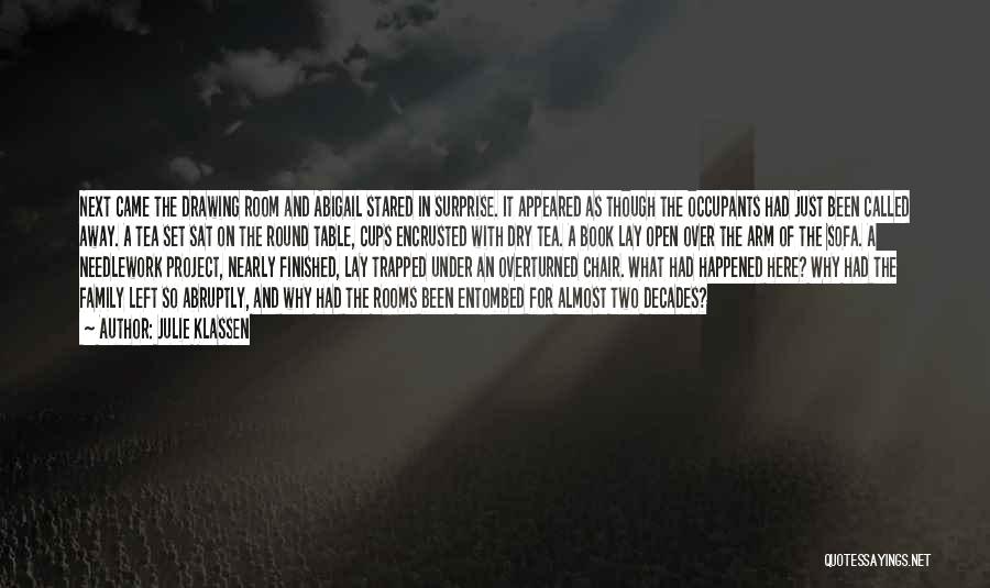 Julie Klassen Quotes: Next Came The Drawing Room And Abigail Stared In Surprise. It Appeared As Though The Occupants Had Just Been Called