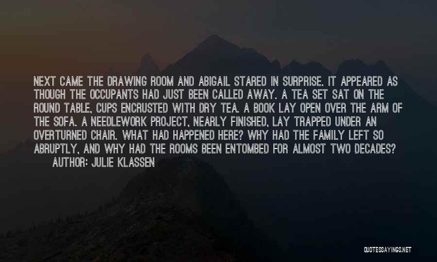 Julie Klassen Quotes: Next Came The Drawing Room And Abigail Stared In Surprise. It Appeared As Though The Occupants Had Just Been Called