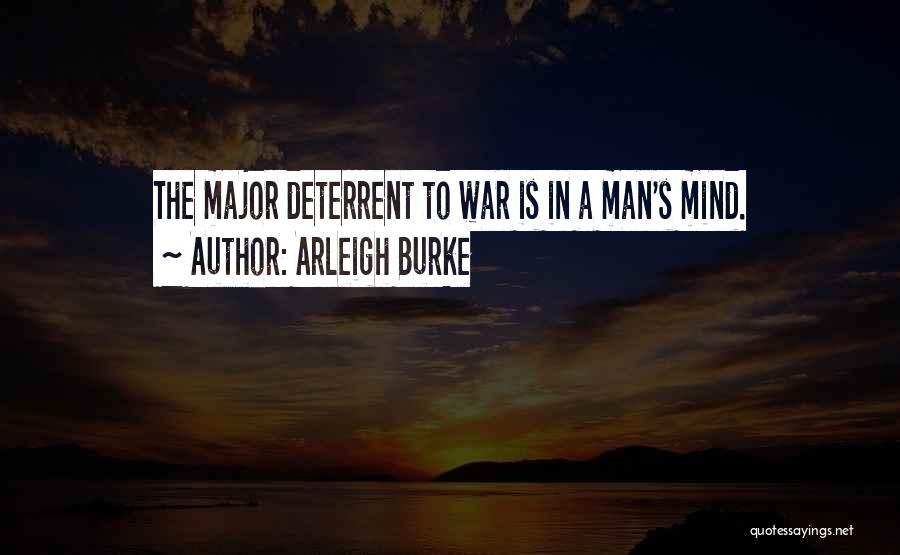 Arleigh Burke Quotes: The Major Deterrent To War Is In A Man's Mind.