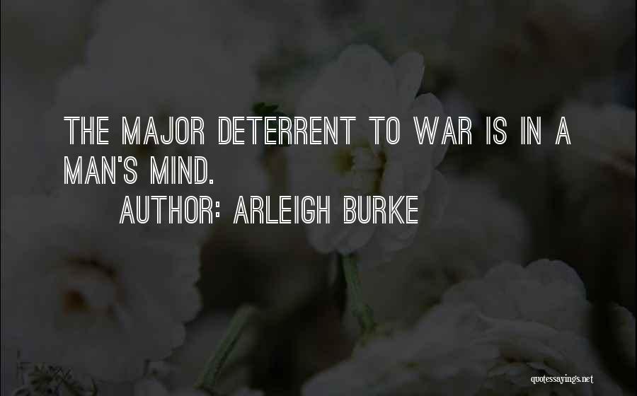Arleigh Burke Quotes: The Major Deterrent To War Is In A Man's Mind.
