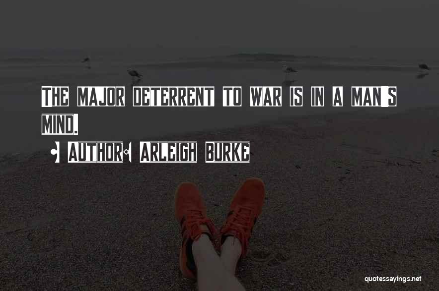 Arleigh Burke Quotes: The Major Deterrent To War Is In A Man's Mind.