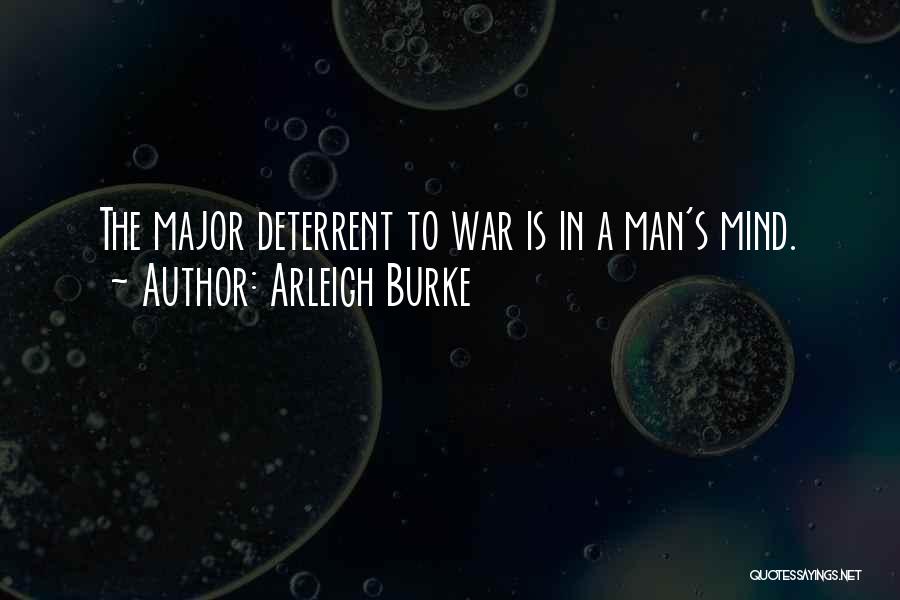 Arleigh Burke Quotes: The Major Deterrent To War Is In A Man's Mind.