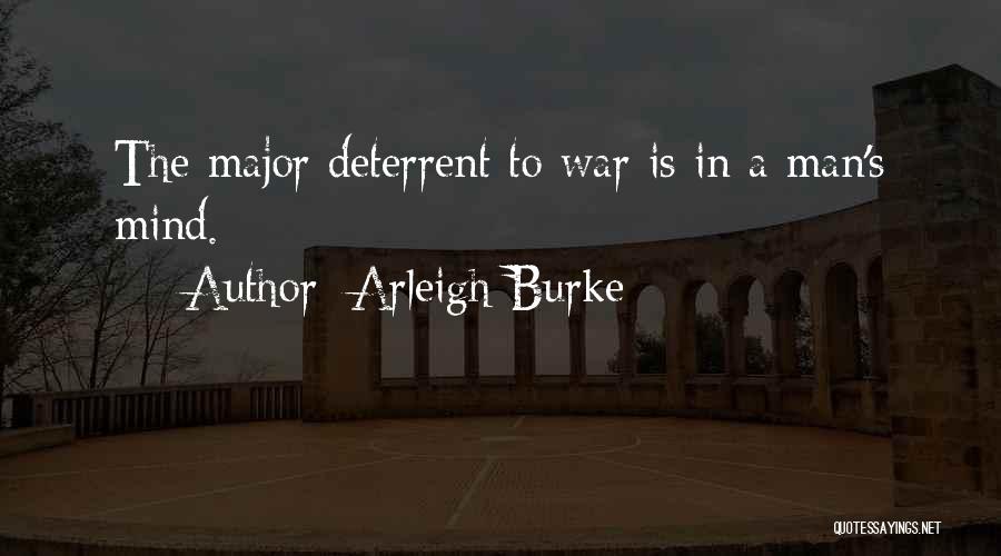 Arleigh Burke Quotes: The Major Deterrent To War Is In A Man's Mind.