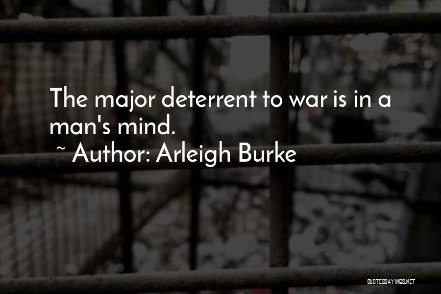 Arleigh Burke Quotes: The Major Deterrent To War Is In A Man's Mind.