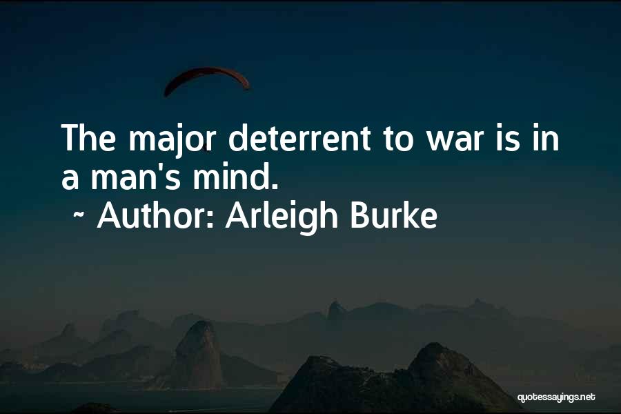 Arleigh Burke Quotes: The Major Deterrent To War Is In A Man's Mind.