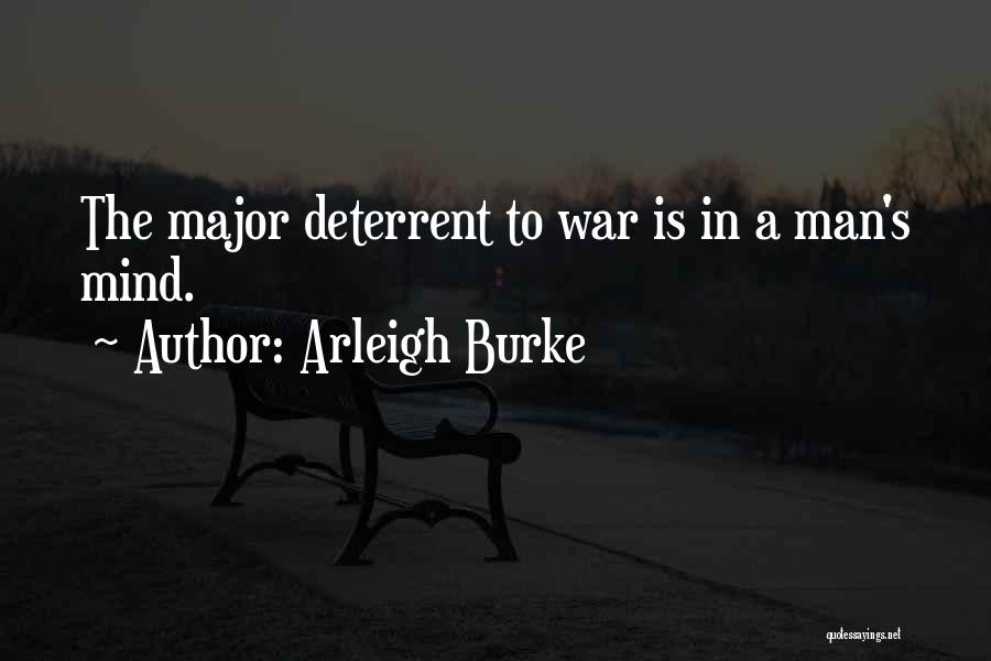 Arleigh Burke Quotes: The Major Deterrent To War Is In A Man's Mind.