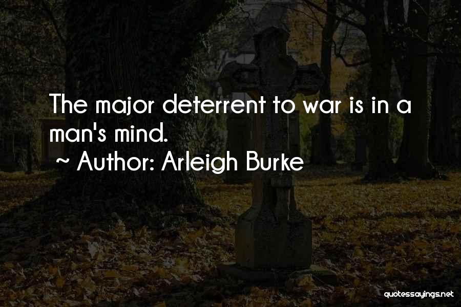 Arleigh Burke Quotes: The Major Deterrent To War Is In A Man's Mind.