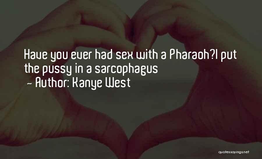 Kanye West Quotes: Have You Ever Had Sex With A Pharaoh?i Put The Pussy In A Sarcophagus