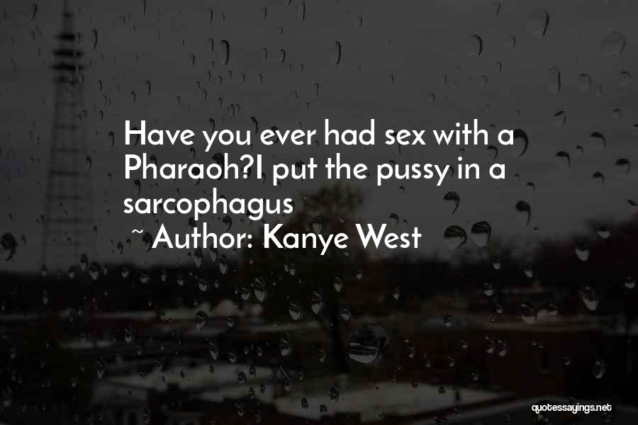Kanye West Quotes: Have You Ever Had Sex With A Pharaoh?i Put The Pussy In A Sarcophagus