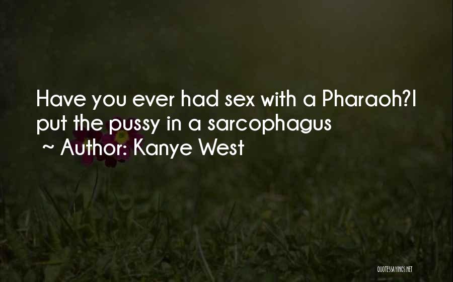 Kanye West Quotes: Have You Ever Had Sex With A Pharaoh?i Put The Pussy In A Sarcophagus
