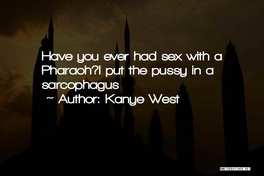 Kanye West Quotes: Have You Ever Had Sex With A Pharaoh?i Put The Pussy In A Sarcophagus