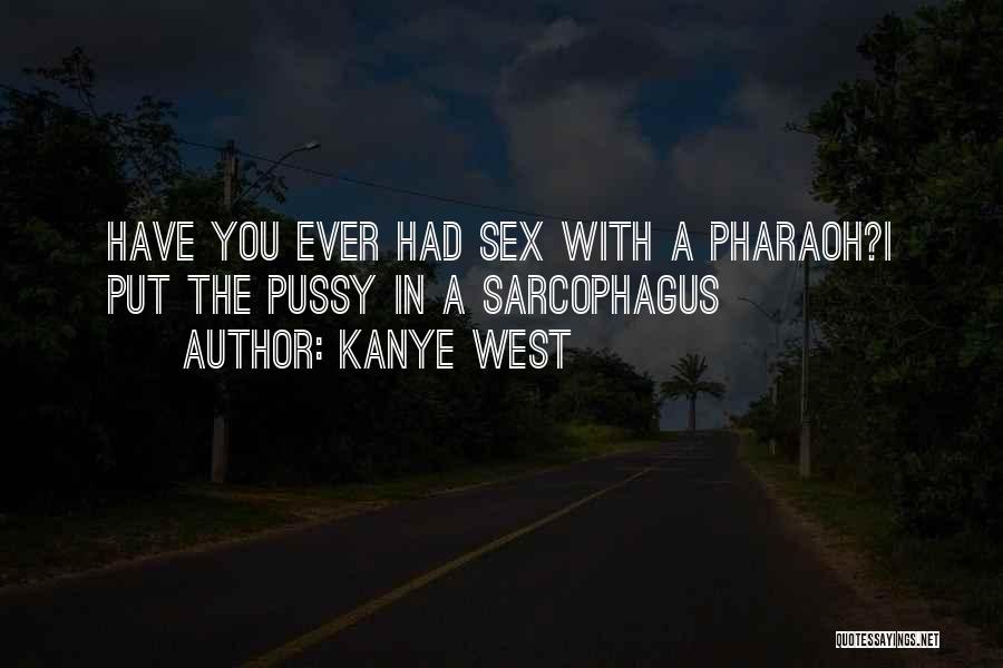 Kanye West Quotes: Have You Ever Had Sex With A Pharaoh?i Put The Pussy In A Sarcophagus