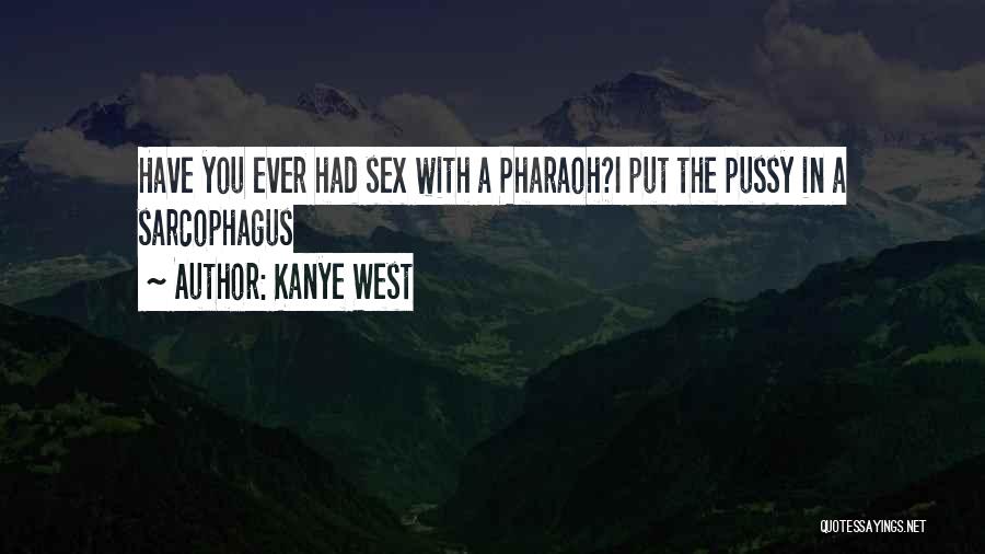 Kanye West Quotes: Have You Ever Had Sex With A Pharaoh?i Put The Pussy In A Sarcophagus