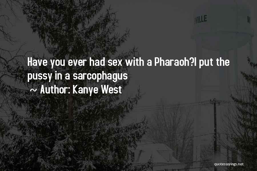 Kanye West Quotes: Have You Ever Had Sex With A Pharaoh?i Put The Pussy In A Sarcophagus
